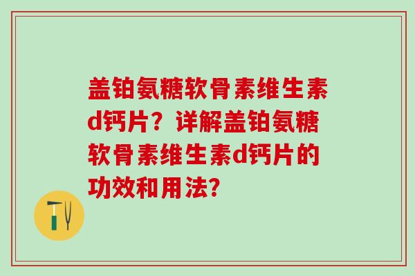 盖铂氨糖软骨素维生素d钙片？详解盖铂氨糖软骨素维生素d钙片的功效和用法？