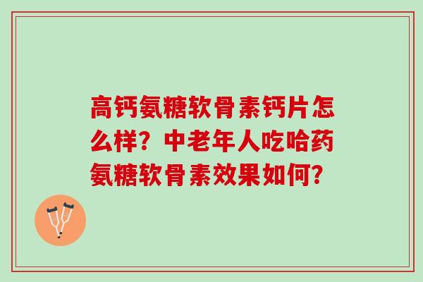 高钙氨糖软骨素钙片怎么样？中老年人吃哈药氨糖软骨素效果如何？