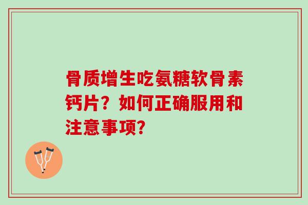 骨质增生吃氨糖软骨素钙片？如何正确服用和注意事项？