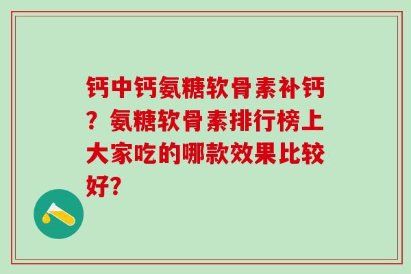 钙中钙氨糖软骨素补钙？氨糖软骨素排行榜上大家吃的哪款效果比较好？