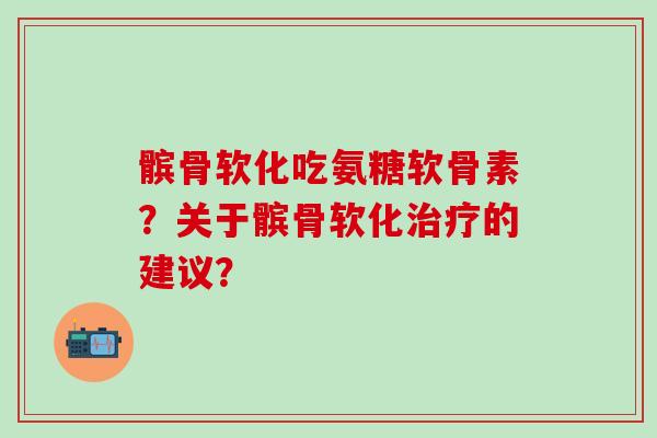 髌骨软化吃氨糖软骨素?关于髌骨软化的建议? 髌骨软化吃氨糖软骨素?关于髌骨软化的建议?