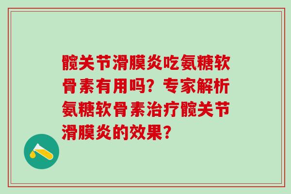髋关节滑膜炎吃氨糖软骨素有用吗？专家解析氨糖软骨素治疗髋关节滑膜炎的效果？