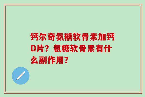 钙尔奇氨糖软骨素加钙D片？氨糖软骨素有什么副作用？