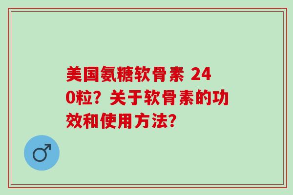 美国氨糖软骨素 240粒？关于软骨素的功效和使用方法？
