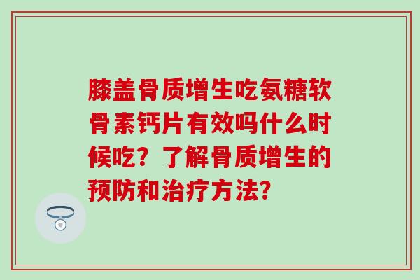 膝盖吃氨糖软骨素钙片有效吗什么时候吃？了解的和方法？