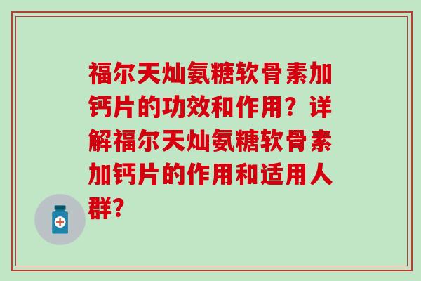 福尔天灿氨糖软骨素加钙片的功效和作用？详解福尔天灿氨糖软骨素加钙片的作用和适用人群？
