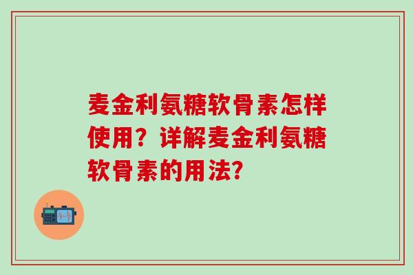 麦金利氨糖软骨素怎样使用？详解麦金利氨糖软骨素的用法？