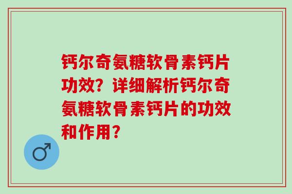 钙尔奇氨糖软骨素钙片功效？详细解析钙尔奇氨糖软骨素钙片的功效和作用？