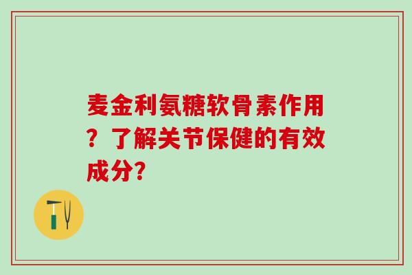 麦金利氨糖软骨素作用？了解关节保健的有效成分？