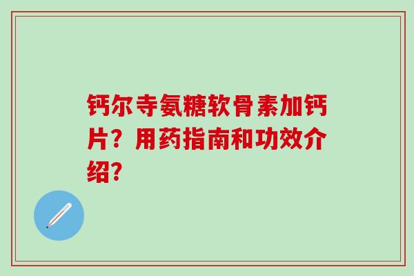 钙尔寺氨糖软骨素加钙片？用药指南和功效介绍？
