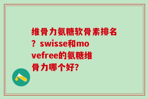 维骨力氨糖软骨素排名?swisse和movefree的氨糖维骨力哪个好? 维骨力氨糖软骨素排名?swisse和movefree的氨糖维骨力哪个好?