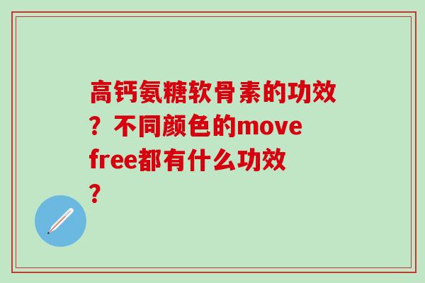 高钙氨糖软骨素的功效？不同颜色的movefree都有什么功效？