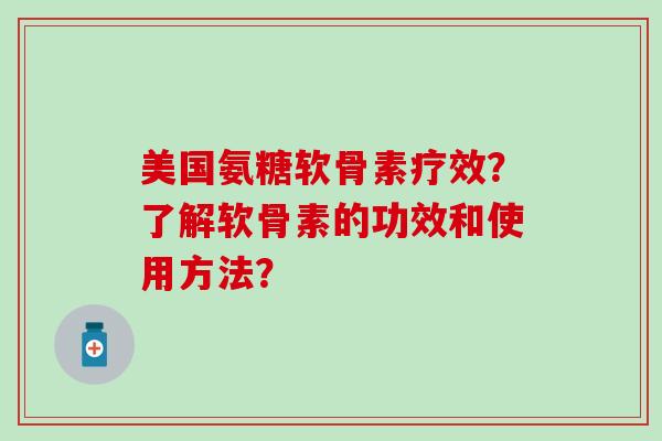 美国氨糖软骨素疗效？了解软骨素的功效和使用方法？