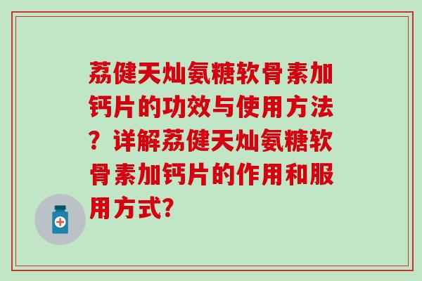 荔健天灿氨糖软骨素加钙片的功效与使用方法？详解荔健天灿氨糖软骨素加钙片的作用和服用方式？