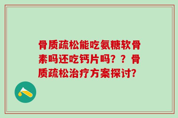 能吃氨糖软骨素吗还吃钙片吗??方案探讨? 能吃氨糖软骨素吗还吃钙片吗??方案探讨?