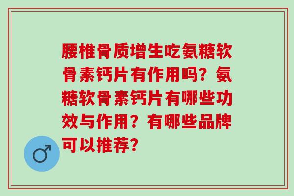 腰椎骨质增生吃氨糖软骨素钙片有作用吗？氨糖软骨素钙片有哪些功效与作用？有哪些品牌可以推荐？
