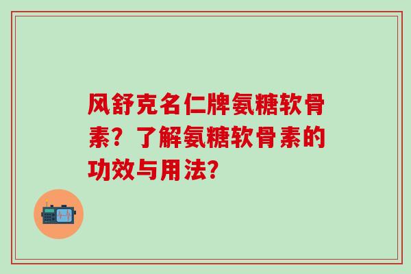 风舒克名仁牌氨糖软骨素？了解氨糖软骨素的功效与用法？