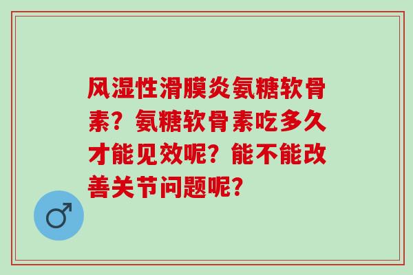 性氨糖软骨素?氨糖软骨素吃多久才能见效呢?能不能改善关节问题呢? 性氨糖软骨素?氨糖软骨素吃多久才能见效呢?能不能改善关节问题呢?
