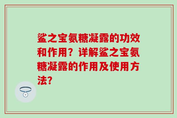 鲨之宝氨糖凝露的功效和作用?详解鲨之宝氨糖凝露的作用及使用方法? 鲨之宝氨糖凝露的功效和作用?详解鲨之宝氨糖凝露的作用及使用方法?