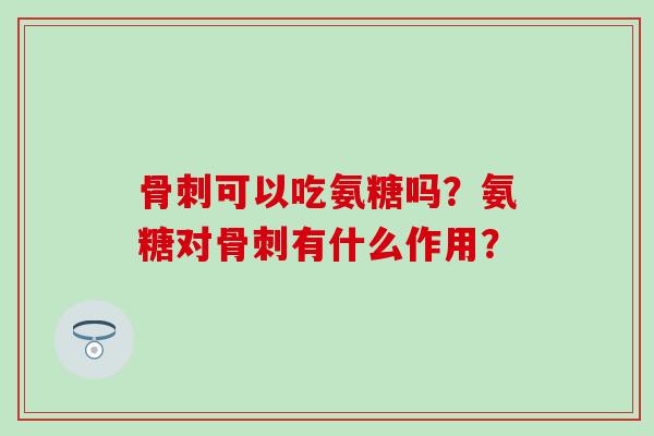 可以吃氨糖吗？氨糖对有什么作用？