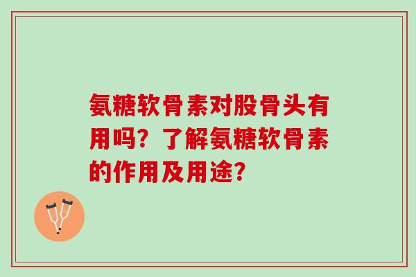 氨糖软骨素对股骨头有用吗？了解氨糖软骨素的作用及用途？