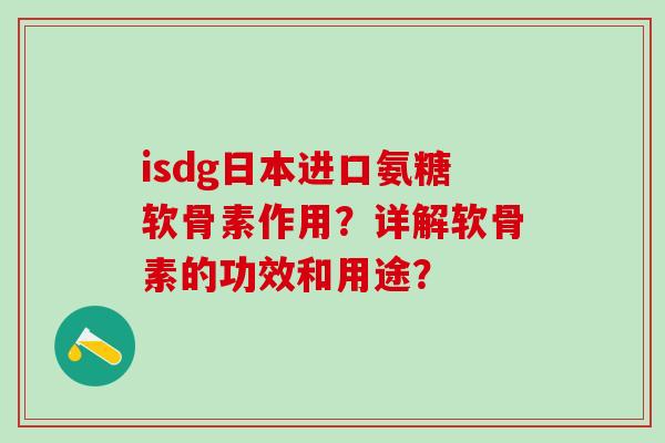 isdg日本进口氨糖软骨素作用？详解软骨素的功效和用途？