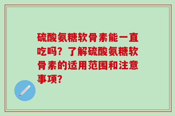 硫酸氨糖软骨素能一直吃吗?了解硫酸氨糖软骨素的适用范围和注意事项? 硫酸氨糖软骨素能一直吃吗?了解硫酸氨糖软骨素的适用范围和注意事项?