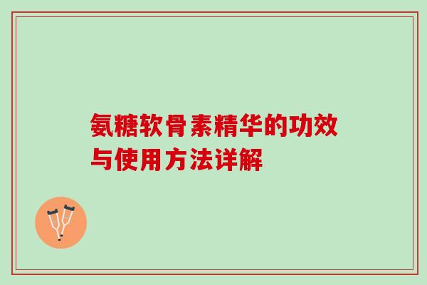 氨糖软骨素精华的功效与使用方法详解