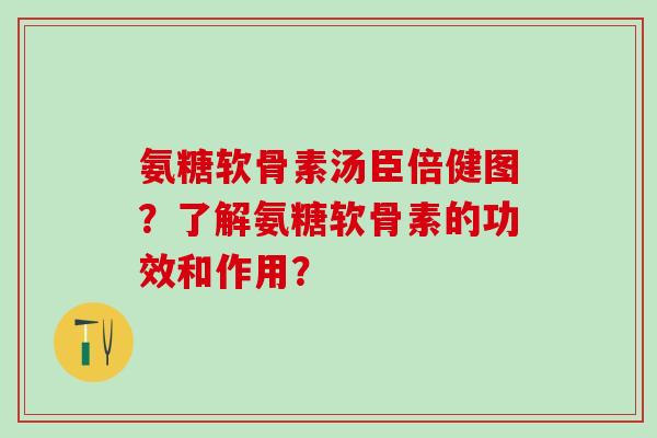氨糖软骨素汤臣倍健图?了解氨糖软骨素的功效和作用? 氨糖软骨素汤臣倍健图?了解氨糖软骨素的功效和作用?