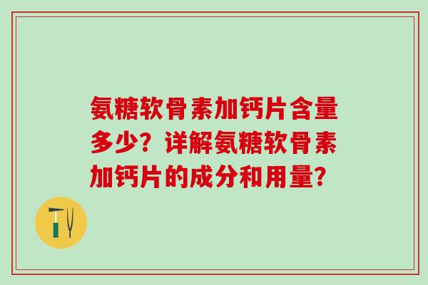 氨糖软骨素加钙片含量多少？详解氨糖软骨素加钙片的成分和用量？
