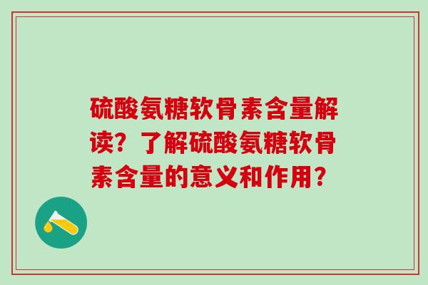 硫酸氨糖软骨素含量解读?了解硫酸氨糖软骨素含量的意义和作用? 硫酸氨糖软骨素含量解读?了解硫酸氨糖软骨素含量的意义和作用?