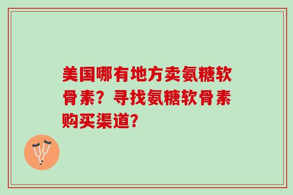美国哪有地方卖氨糖软骨素？寻找氨糖软骨素购买渠道？