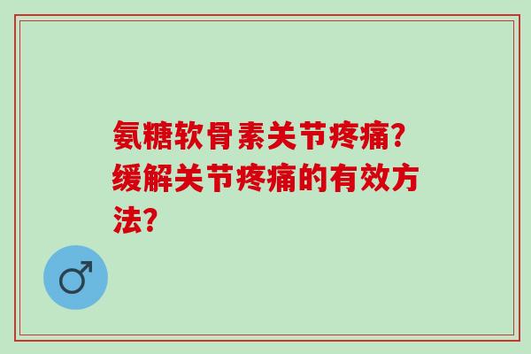 氨糖软骨素关节?缓解关节的有效方法? 氨糖软骨素关节?缓解关节的有效方法?