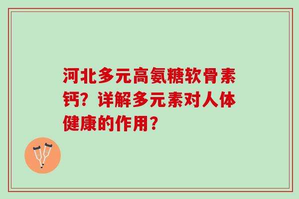 河北多元高氨糖软骨素钙？详解多元素对人体健康的作用？