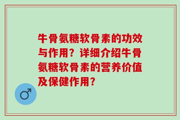牛骨氨糖软骨素的功效与作用？详细介绍牛骨氨糖软骨素的营养价值及保健作用？