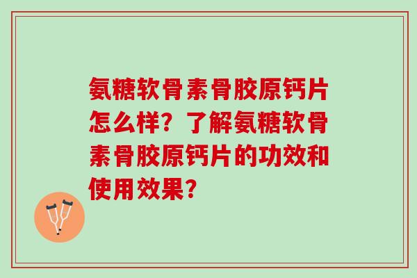 氨糖软骨素骨胶原钙片怎么样？了解氨糖软骨素骨胶原钙片的功效和使用效果？