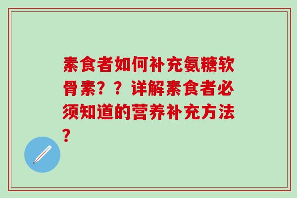 素食者如何补充氨糖软骨素？？详解素食者必须知道的营养补充方法？