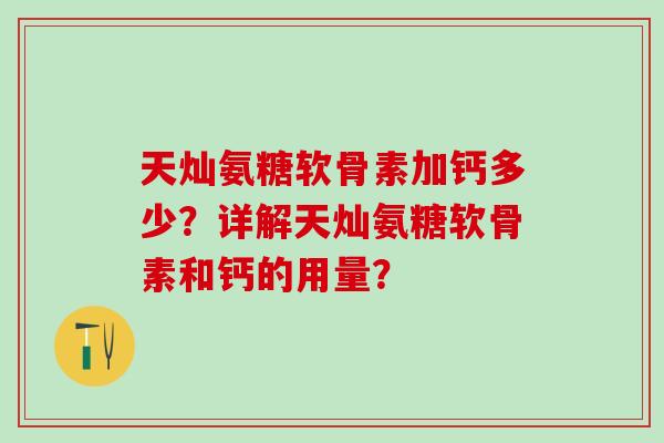 天灿氨糖软骨素加钙多少？详解天灿氨糖软骨素和钙的用量？