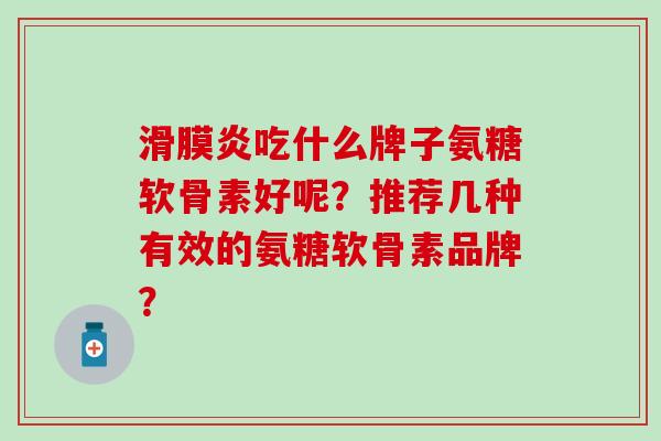 滑膜炎吃什么牌子氨糖软骨素好呢？推荐几种有效的氨糖软骨素品牌？