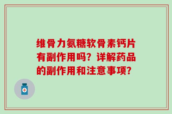 维骨力氨糖软骨素钙片有副作用吗?详解药品的副作用和注意事项? 维骨力氨糖软骨素钙片有副作用吗?详解药品的副作用和注意事项?