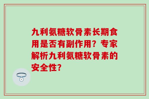九利氨糖软骨素长期食用是否有副作用?专家解析九利氨糖软骨素的安全性? 九利氨糖软骨素长期食用是否有副作用?专家解析九利氨糖软骨素的安全性?
