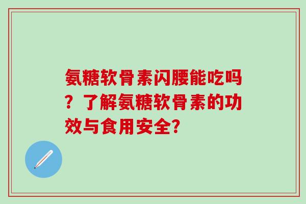 氨糖软骨素闪腰能吃吗？了解氨糖软骨素的功效与食用安全？