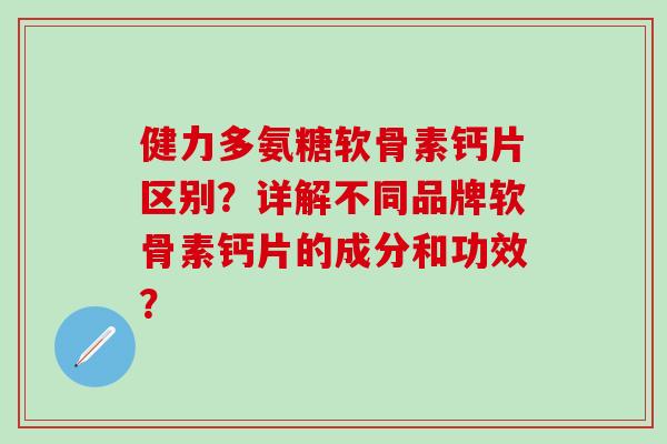 健力多氨糖软骨素钙片区别?详解不同品牌软骨素钙片的成分和功效? 健力多氨糖软骨素钙片区别?详解不同品牌软骨素钙片的成分和功效?