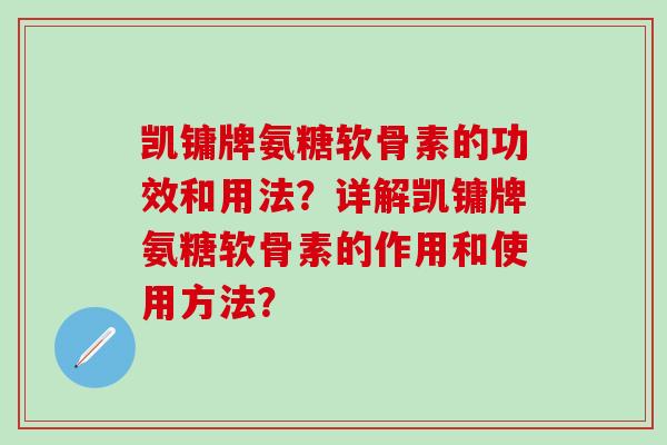 凯镛牌氨糖软骨素的功效和用法？详解凯镛牌氨糖软骨素的作用和使用方法？