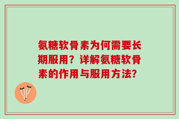 氨糖软骨素为何需要长期服用?详解氨糖软骨素的作用与服用方法? 氨糖软骨素为何需要长期服用?详解氨糖软骨素的作用与服用方法?