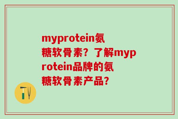 myprotein氨糖软骨素？了解myprotein品牌的氨糖软骨素产品？