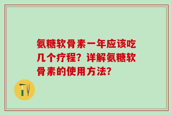 氨糖软骨素一年应该吃几个疗程？详解氨糖软骨素的使用方法？