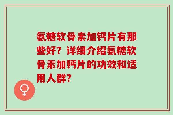氨糖软骨素加钙片有那些好？详细介绍氨糖软骨素加钙片的功效和适用人群？