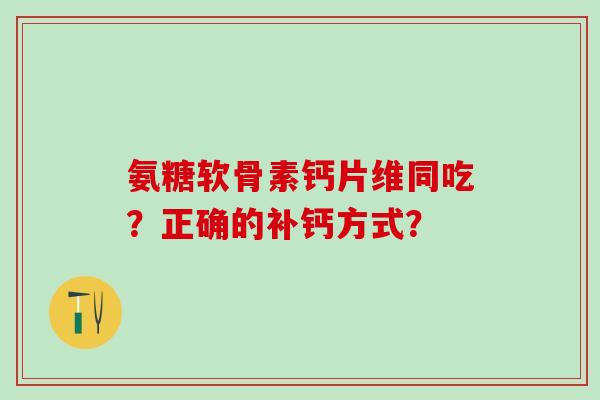 氨糖软骨素钙片维同吃？正确的补钙方式？