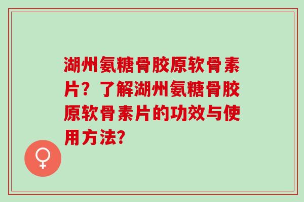 湖州氨糖骨胶原软骨素片？了解湖州氨糖骨胶原软骨素片的功效与使用方法？